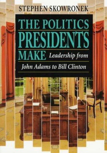 Politics Presidents Make : Leadership from John Adams to Bill Clinton,...
