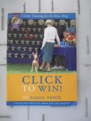 Click to Win: Clicker Training for the Show Ring (Collected Articles from th...