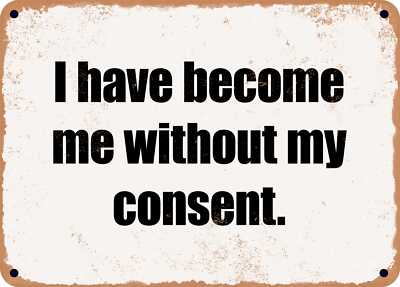 METAL SIGN - I have become me without my consent.