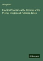 Anonymous | Practical Treatise On The Diseases Of The Uterus, Ovaries And...