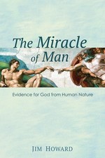 The Miracle of Man: Evidence for God from Human Nature by Jim Howard (English) H