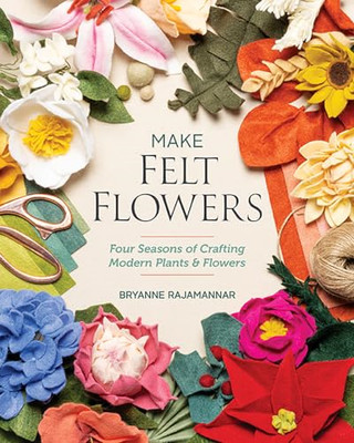 Make Felt Flowers: Four Seasons of Crafting Modern Plan - Paperback NEW Rajamann