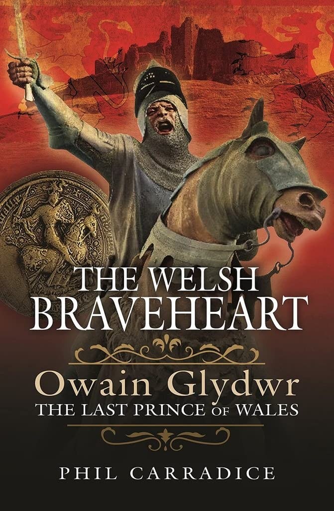 The Welsh Braveheart: Owain Glydwr, The Last Prince of Wales By Phil Carradice