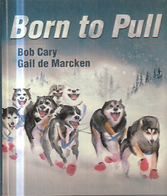 BORN TO PULL , THE GLORY OF SLED DOGS by BOB CAREY & GAIL DE MARCKEN