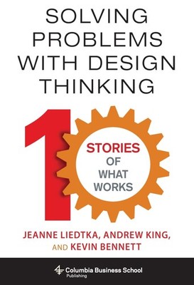 Solving Problems with Design Thinking: Ten Stories of What Works (Columbia B...