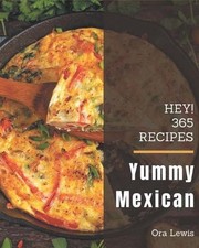 Hey! 365 Yummy Mexican Recipes: Everything You Need in One Yummy Mexican...