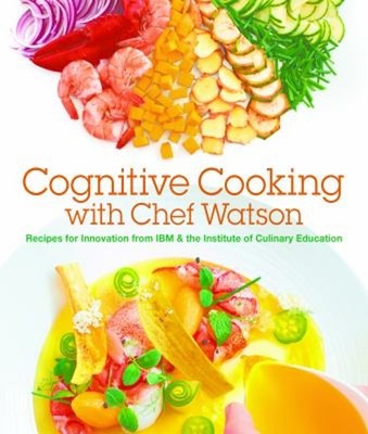 Cognitive Cooking with Chef Watson : Recipes for Innovation from