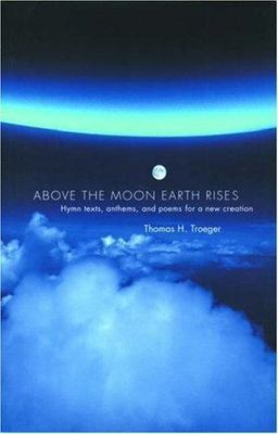 Above the Moon Earth Rises : Hymn Texts, Anthems, and Poems for a New Creatio...