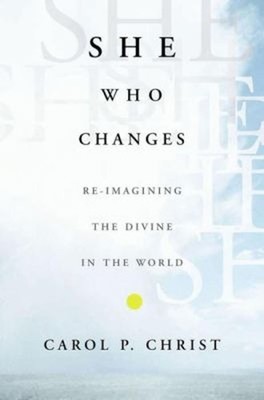 She Who Changes : Re-Imagining the Divine in the World Carol P. C