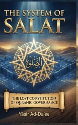 The System of Salat: The Lost Constitution of Quranic Governance by Y?sir Ad-Da'