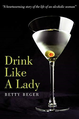 Drink like a Lady: a Heartwarming Story of the Life of  -  NEW Betty Beger 2007