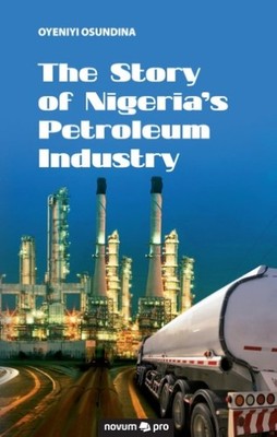 The Story of Nigeria's Petroleum Industry Oyeniyi Osundina