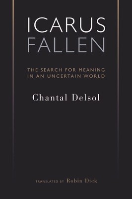Icarus Fallen: The Search for Meaning in an Uncertain World by Chantal Delsol