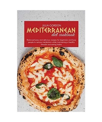 Mediterranean Diet Cookbook: Balanced Easy And Delicious Recipes For Beginners A