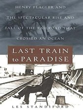 Last Train to Paradise : Henry Flagler and the Spectacular Rise a