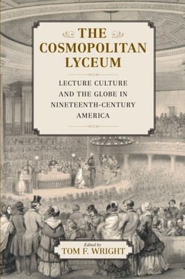 The Cosmopolitan Lyceum: Lecture Culture and the by Tom F. Wright PAPERBACK