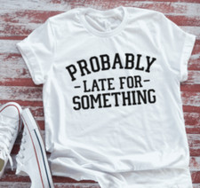 Probably Late For Something  Soft White T-shirt
