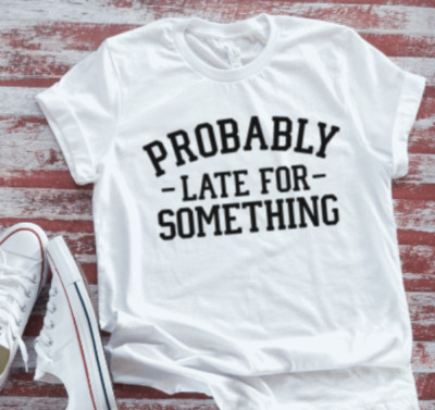 Probably Late For Something  Soft White T-shirt