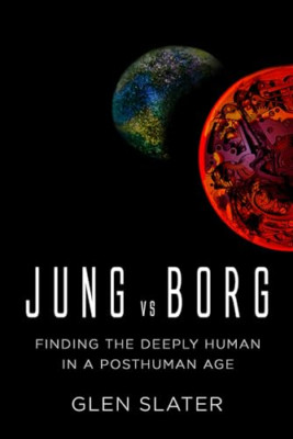 Jung vs Borg: Finding the Deeply Human in a Posthuman A - Paperback NEW Slater,
