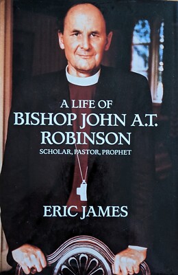 A Life of Bishop John A.T.Robinson  Scholar, Pastor, Prophet Eric James Signed