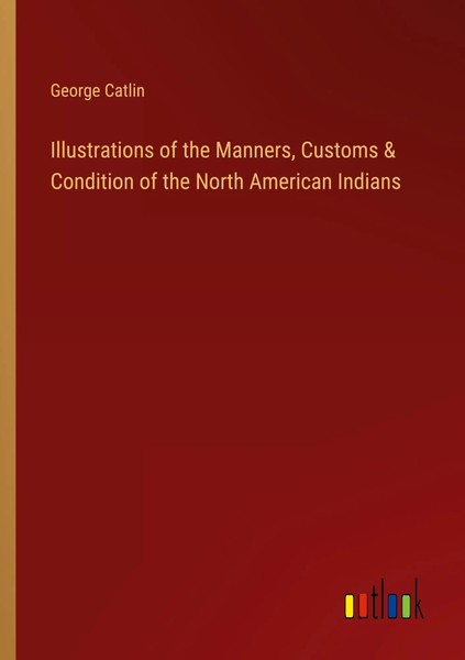 George Catlin | Illustrations Of The Manners, Customs & Condition Of The...-image