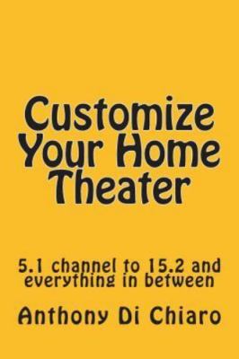 Customize Your Home Theater: 5.1 Channel to 15.2 and Everything in Between by...