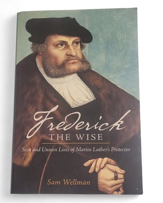 2015 Frederick the Wise Martin Luthers' Protector Wellman, Sam Softcover