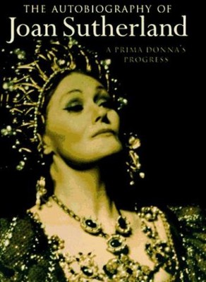 The Autobiography of Joan Sutherland : A Prima Donna's Progress J