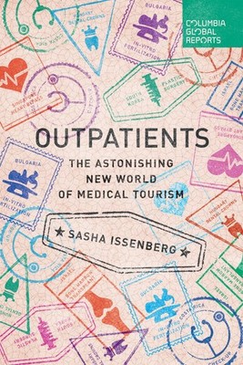 Outpatients: The Astonishing New World of Medical Tourism by Issenberg, Sasha