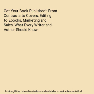 Get Your Book Published!: From Contracts to Covers, Editing to Ebooks, Marketing