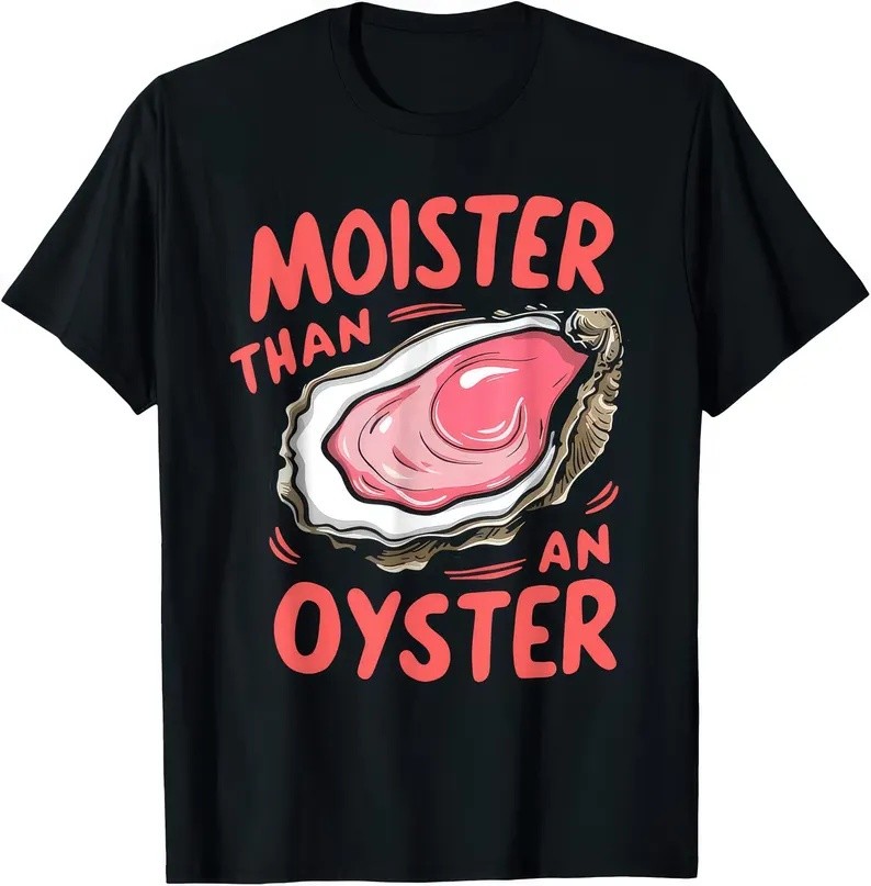 Moister Than An Oyster Funny Joke Humor Rude T Shirt