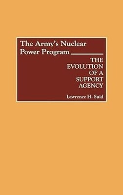 The Army's Nuclear Power Program: The Evolution of a Support Agency (Contributio