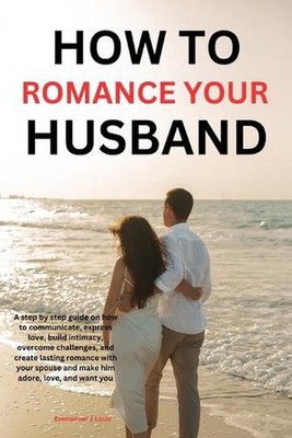 How to romance your husband: A step-by-step guide on how to communicate, express
