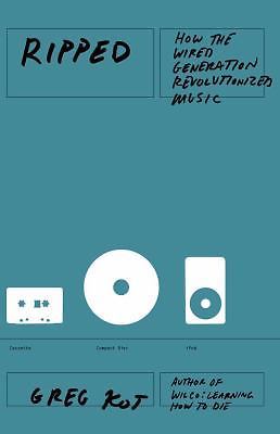Ripped: How the Wired Generation Revolutionized- 1416547274, hardcover, Greg Kot