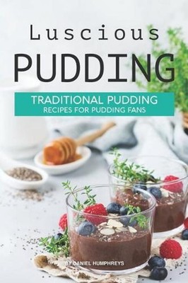 Luscious Pudding: Traditional Pudding Recipes for Pudding Fans by Daniel Humphre