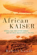 African Kaiser: General Paul von Lettow-Vorbeck and the Great War in Africa,...