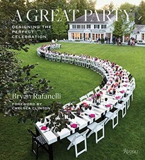 A GREAT PARTY: DESIGNING THE PERFECT CELEBRATION By Bryan Rafanelli & Chelsea