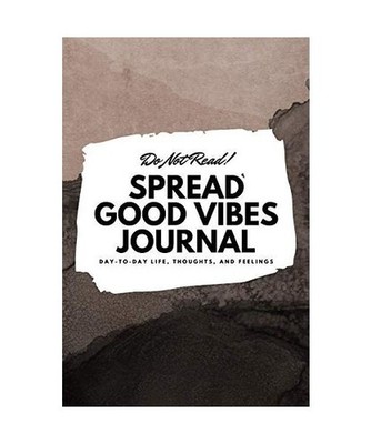 Do Not Read! Spread Good Vibes Journal: Day-To-Day Life, Thoughts, and Feelings 