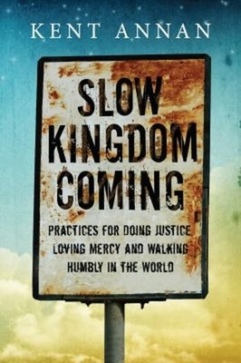 Slow Kingdom Coming : Practices for Doing Justice, Loving Mercy a