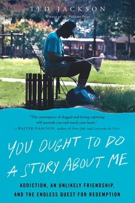 You Ought to Do a Story About Me: Addiction, an Unlikely Friendship, and the...