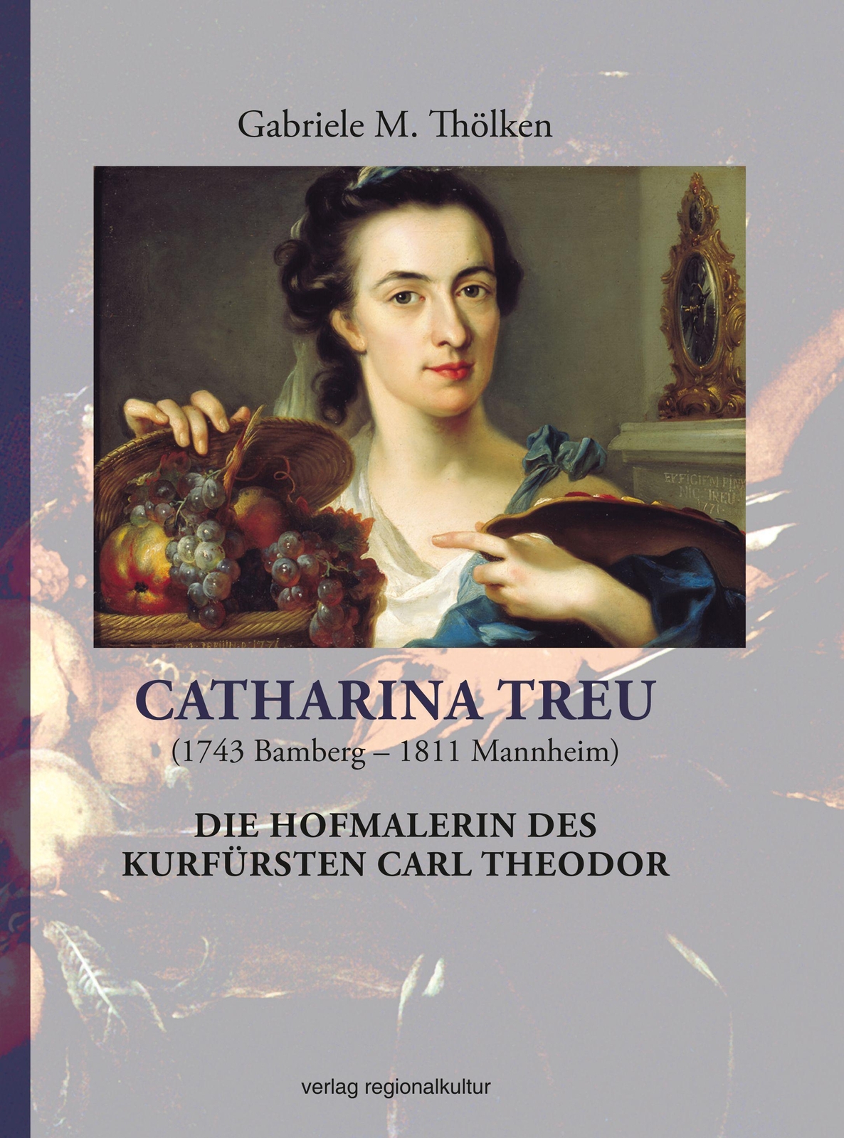 Catharina Treu (1743 Bamberg - 1811 Mannheim) Die Hofmalerin Des