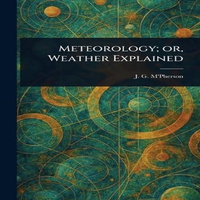 Meteorology or Weather Explained J. G. (John Gordon) M'Pherson Ha