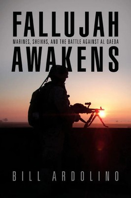 Fallujah Awakens Marines, Sheikhs, and the Battle Against al Qaeda Bill Ardolino