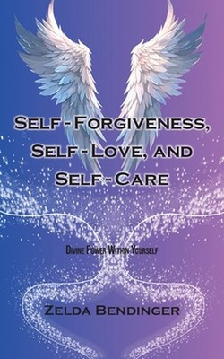 Self-Forgiveness, Self-Love, and Self-Care: Divine Power Within Yourself by Zeld