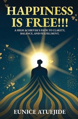 Happiness Is Free!!!: A High Achiever's Path to Clarity, Balance, and Fulfilment