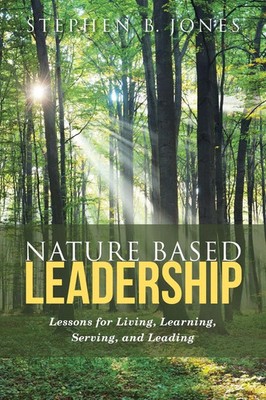 Nature Based Leadership Lessons for Living, Learning, Serving, and Leading Jones