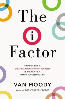 The I Factor: How Building a Great Relationship with Yourself Is the Key to a Ha