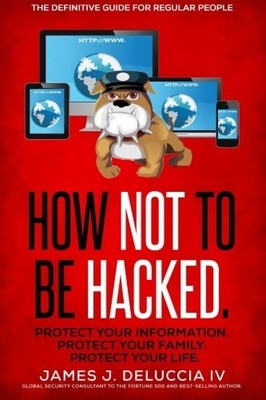 HOW NOT TO BE HACKED: THE DEFINITIVE GUIDE FOR REGULAR By Deluccia James J Iv