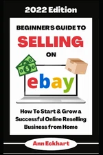 Beginner's Guide To Selling On Ebay 2022 Edition: How To Start & Grow a Succ...