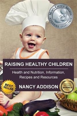 Raising Healthy Children: Health and Nutrition Information, Recipes, and Reso...